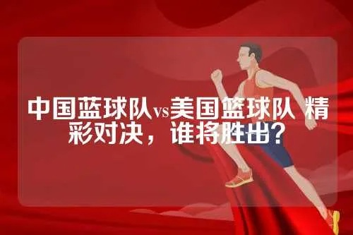 中国篮球队vs美国篮球队 比赛前瞻与分析